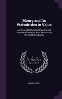 Money And Its Vicissitudes In Value: As They Affect National Industry And And Pecuniary Contracts, With A Postscript On Joint-Stock Banks 1146688709 Book Cover