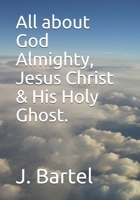 All about God Almighty, Jesus Christ & His Holy Ghost. B08993YSPT Book Cover