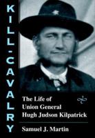 Kill-Cavalry: The Life of Union General Hugh Judson Kilpatrick 081170887X Book Cover
