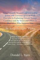 Social Scientific Research and Scholarship Joined with Universal Spiritual Truth Principles in Explaining Donald Trump's Candidacy and the Voters and ... Supports Him: The Search For Higher Wisdom 1640039546 Book Cover