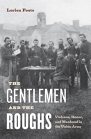 The Gentlemen and the Roughs: Manhood, Honor, and Violence in the Union Army 1479897841 Book Cover