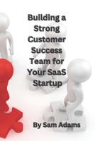 Building a Strong Customer Success Team for Your SaaS Startup B0BXN488ZQ Book Cover