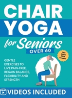 Chair Yoga for Seniors Over 60: Gentle Exercises to Live Pain-Free, Regain Balance, Flexibility, and Strength: Prevent Falls, Improve Stability and Posture with Simple Home Workouts 1952213584 Book Cover