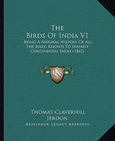 The Birds Of India V1: Being A Natural History Of All The Birds Known To Inhabit Continental India 1437155081 Book Cover
