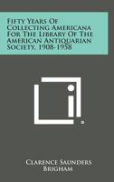 Fifty Years of Collecting Americana for the Library of the American Antiquarian Society, 1908-1958 1258636417 Book Cover