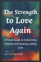 The Strength to Love Again: A Proven Guide to Overcoming Infidelity and Creating Lasting Love B0FRNKGZX7 Book Cover