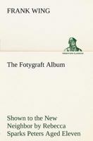 "The fotygraft album": Shown to the new neighbor by Rebecca Sparks Peters, aged eleven 9356157278 Book Cover