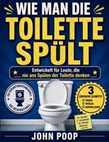 WIE MAN DIE TOILETTE SPÜLT: Entwickelt für Leute, die nie ans Spülen der Toilette denken (German Edition) B0GYPWN8CP Book Cover