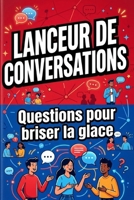 Lanceur de Conversations : 100 Questions pour Briser la Glace: pour une ambiance agréable (French Edition) B0GTTVLG5X Book Cover