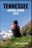 TENNESSEE HIKING GUIDE 2025: Explore Scenic Trails Through the Smoky Mountains, Waterfall Forests & Rolling B0FK1PYS5W Book Cover