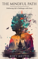 The Mindful Path: Embracing Life's Challenges with Grace B0CDNSD5B8 Book Cover