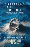 Goodbye, Killer Robots: Why Artificial Intelligence Won’t Destroy Humanity B0FPBKSN8N Book Cover