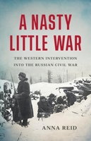 A Nasty Little War: The West's Fight to Reverse the Russian Revolution 1541619668 Book Cover