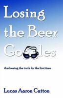 Losing the Beer Goggles: And Seeing the Truth for the First Time 1413747086 Book Cover