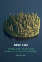 Island Time: Theory Groups and the Social Production of Scientific Knowledge 1009222481 Book Cover
