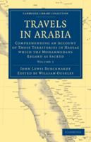 Travels in Arabia: Volume 1: Comprehending an Account of Those Territories in Hadjaz Which the Mohammedans Regard as Sacred 0511782381 Book Cover