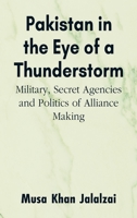 Pakistan in the Eye of a Thunderstorm: Military, Secret Agencies and Politics of Alliance Making 9393499969 Book Cover