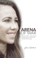 Arena of War: Battles of Faith, Relationships, And Sexuality and the God Who Led Me Through 1543961096 Book Cover