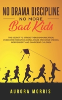 No Drama Discipline, No More Bad Kids: The Secret to Strengthen Communication, Overcome Parenting Challenges and Raise Strong, Independent and Confident Children 1704653401 Book Cover