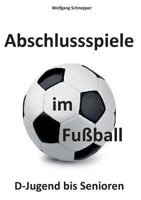Abschlussspiele im Fußball: D-Jugend bis Senioren 3744896013 Book Cover