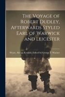 The Voyage of Robert Dudley, Afterwards Styled Earl of Warwick and Leicester 1022068385 Book Cover