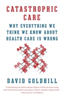 Catastrophic Care: How American Health Care Killed My Father—and How We Can Fix It 0307961540 Book Cover