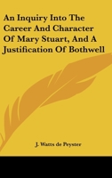 An Inquiry Into the Career and Character of Mary Stuart ...: And a Justification of Bothwell 1163606863 Book Cover