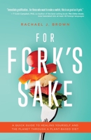 For Fork's Sake: A Quick Guide to Healing Yourself and the Planet Through a Plant-Based Diet B0B8G2G8FW Book Cover