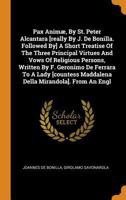 Pax Anim�, By St. Peter Alcantara [really By J. De Bonilla. Followed By] A Short Treatise Of The Three Principal Virtues And Vows Of Religious Persons, Written By F. Geronimo De Ferrara To A Lady [cou 0343432854 Book Cover