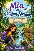 Mia and Shining Streams: Exploring Peaceful Waterways While Building Character Through Gentle Adventures and Shared Experiences Together B0HBLT5LL6 Book Cover