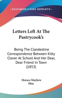 Letters Left at the Pastrycook's: Being the Clandestine Correspondence Between Kitty Clover at School and Her Dear, Dear Friend in Town 116485125X Book Cover