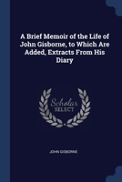 A Brief Memoir of the Life of John Gisborne, to Which Are Added, Extracts From His Diary 1021700959 Book Cover