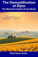 The Demystification of Dijon: The Mustard Capital of the World B0F1K2TCTN Book Cover