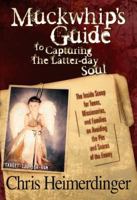 Muckwhip's Guide to Capturing the Latter-day Soul: The Inside Scoop for Teens, Missionaries, and Families on Avoiding the Pits and Snares of the Enemy 0970834349 Book Cover