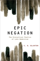 Epic Negation: The Dialectical Poetics of Late Modernism (Modernist Literature and Culture) 0199844712 Book Cover