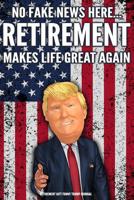 Retirement Gift Funny Trump Journal No Fake News Here... Retirement Makes Life Great Again: Humorous Pro Trump Gag Gift Retirement Gift Better Than A Card 120 Pg Notebook 6x9 1076387721 Book Cover