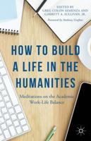 How to Build a Life in the Humanities: Meditations on the Academic Work-Life Balance 1137428880 Book Cover