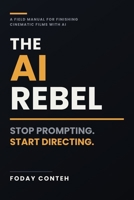 The AI Rebel: Stop Prompting, Start Directing - A Field Manual for Finishing Cinematic Films with AI B0HB2PTMC4 Book Cover