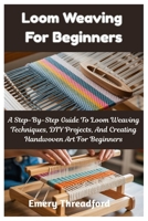 Loom Weaving For Beginners: A Step-By-Step Guide To Loom Weaving Techniques, DIY Projects, And Creating Handwoven Art For Beginners B0FJWRBV9V Book Cover