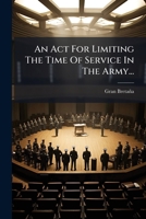 An Act For Limiting The Time Of Service In The Army...: An Act For Punishing Mutiny And Desertion... Together With Rules And Articles Of War 117908487X Book Cover