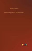 The Story of the Philippines. Natural Riches, Industrial Resources, Statistics of Productions, Commerce and Population; the Laws, Habits, Customs, ... Thousand Islands of the Archipelagoes Of... 1517793602 Book Cover