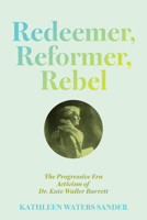 Redeemer, Reformer, Rebel: The Progressive Era Activism of Dr. Kate Waller Barrett 0813954886 Book Cover