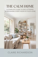 THE CALM HOME: A Complete Guide to Decluttering & Organizing Every Room in Your Home B0H6Y1R9H9 Book Cover