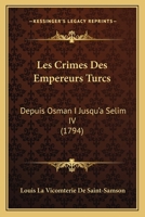 Les Crimes Des Empereurs Turcs, Depuis Osman I Jusqu'� S�lim IV,: Avec Gravures... 1165950529 Book Cover