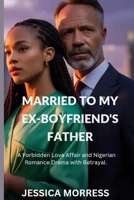 Married to My Ex-Boyfriend’s Father: A Forbidden Love Affair and Nigerian Romance Drama with Betrayal B0FGVC5JBZ Book Cover