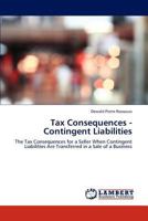 Tax Consequences - Contingent Liabilities: The Tax Consequences for a Seller When Contingent Liabilities Are Transferred in a Sale of a Business 3846509124 Book Cover