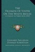 The Triumph Of Youth Or The White Mouse: A Comedy In Three Acts 1165657104 Book Cover