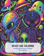 Space Age Coloring: A Coloring Adventure Through Alien Worlds B0C5GCT211 Book Cover