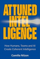 Attuned Intelligence: How Humans, Teams and AI Create Coherent Intelligence B0GWYXGDMW Book Cover