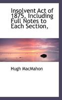 Insolvent Act of 1875, Including Full Notes to Each Section, 1117336484 Book Cover